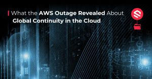 What the AWS Outage Revealed About Global Continuity in the Cloud