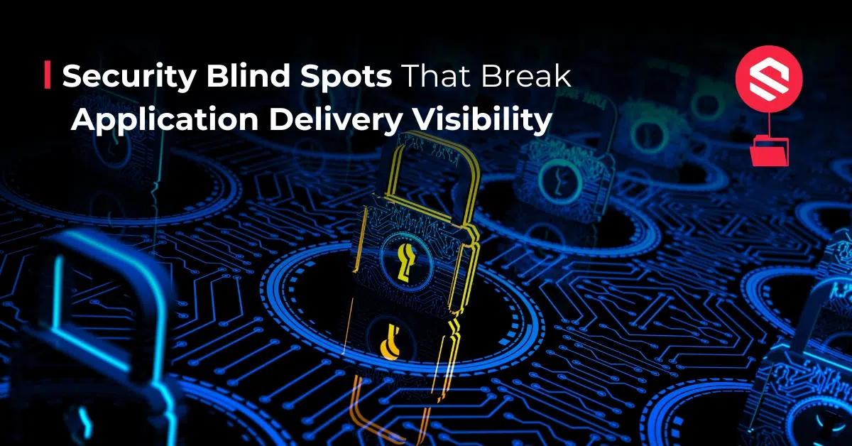 Security Blind Spots That Break Application Delivery Visibility